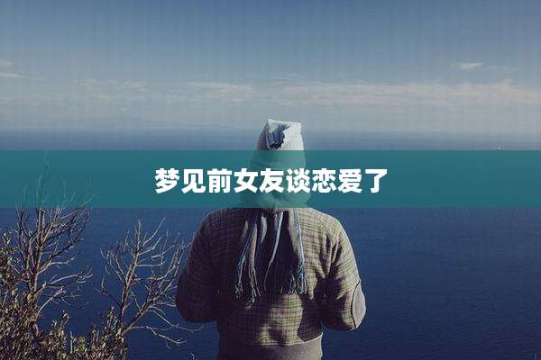 梦见前女友谈恋爱了