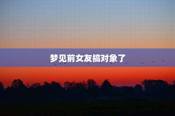 梦见前女友搞对象了