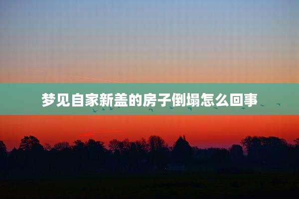 梦见自家新盖的房子倒塌怎么回事