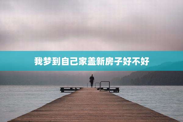 我梦到自己家盖新房子好不好