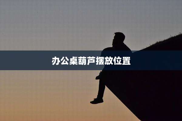 办公桌葫芦摆放位置