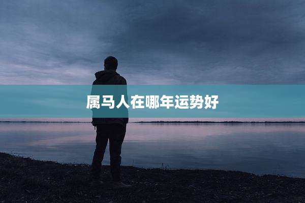 属马人在哪年运势好