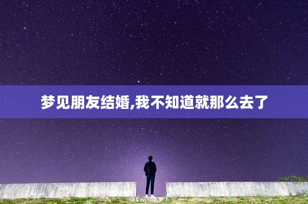 梦见朋友结婚,我不知道就那么去了