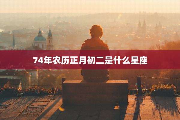 74年农历正月初二是什么星座
