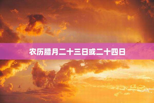 农历腊月二十三日或二十四日