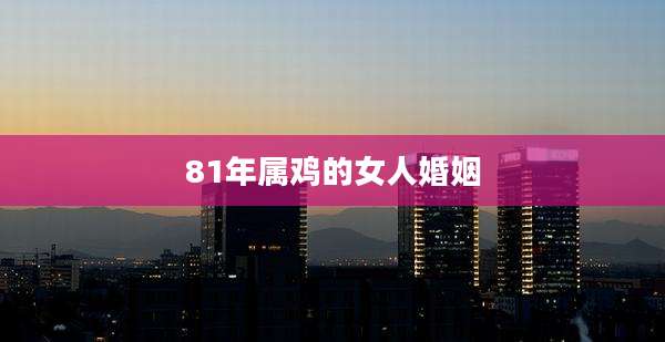 81年属鸡的女人婚姻