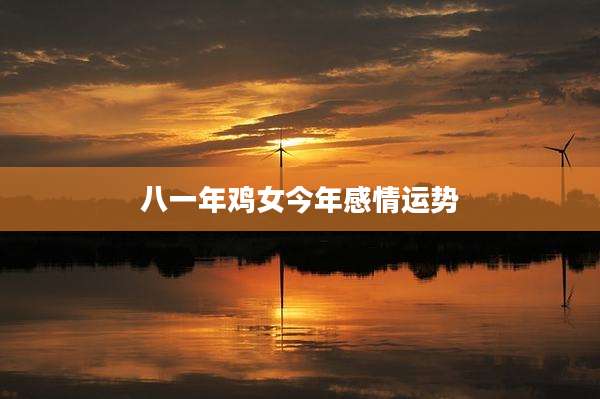 八一年鸡女今年感情运势