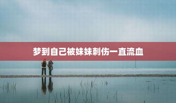 梦到自己被妹妹刺伤一直流血