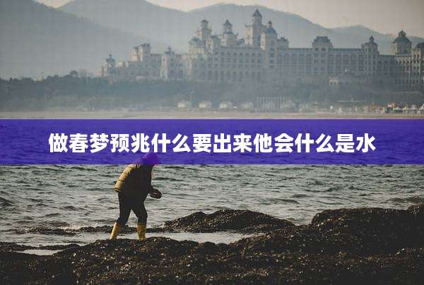 做春梦预兆什么要出来他会什么是水