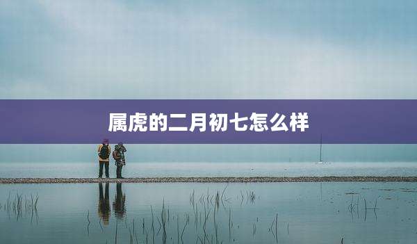 属虎的二月初七怎么样