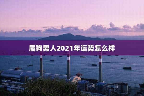 属狗男人2021年运势怎么样