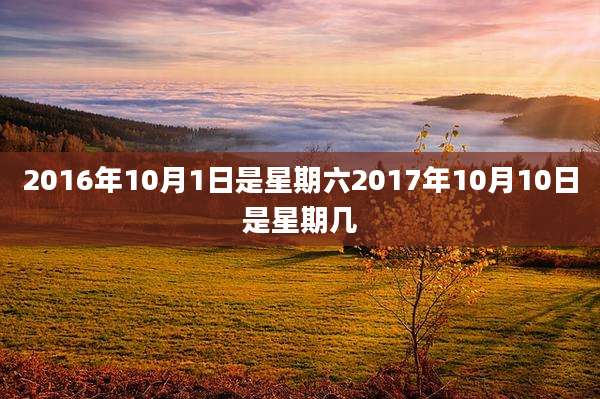 2016年10月1日是星期六2017年10月10日是星期几