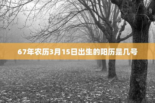67年农历3月15日出生的阳历是几号