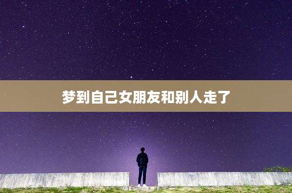 梦到自己女朋友和别人走了