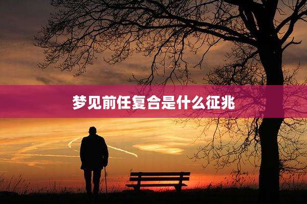 梦见前任复合是什么征兆