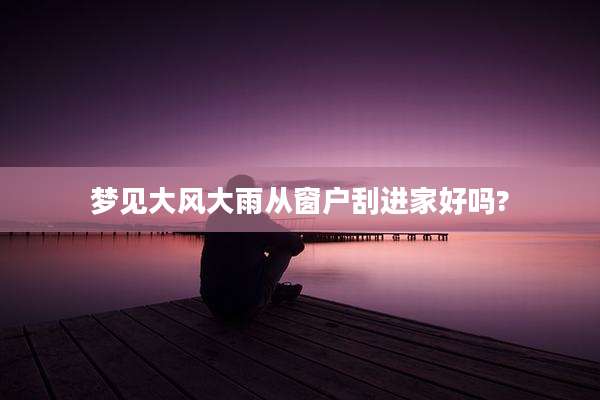 梦见大风大雨从窗户刮进家好吗?