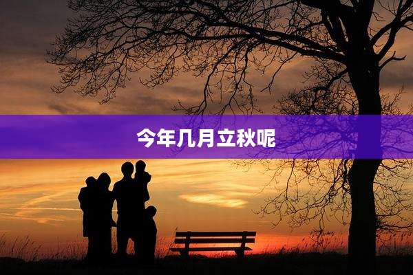 今年几月立秋呢