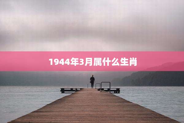 1944年3月属什么生肖