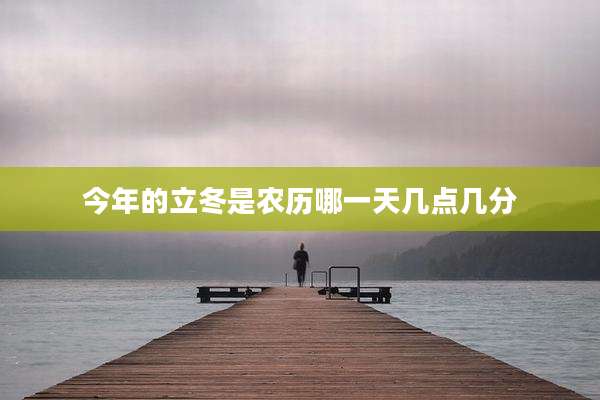 今年的立冬是农历哪一天几点几分