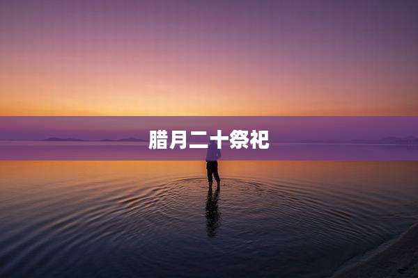腊月二十祭祀