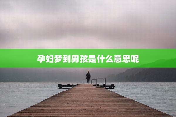 孕妇梦到男孩是什么意思呢