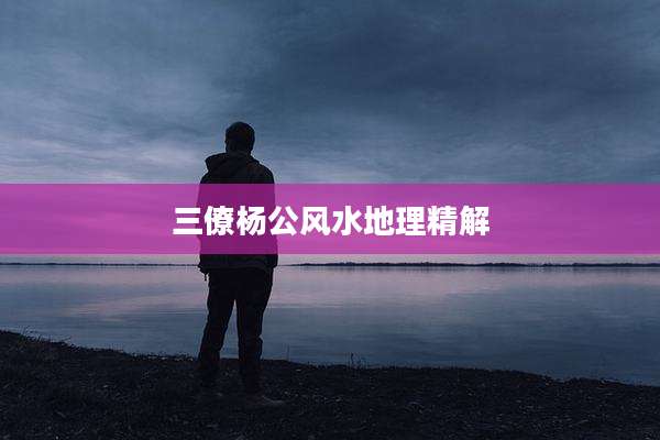 三僚杨公风水地理精解