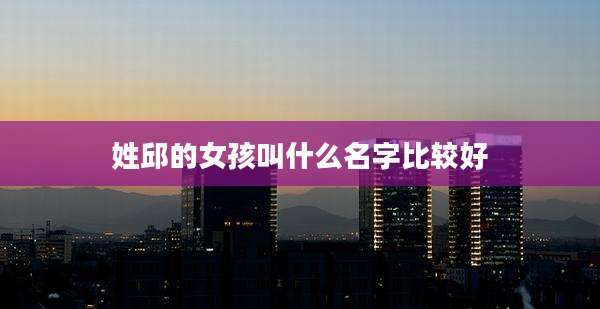 姓邱的女孩叫什么名字比较好