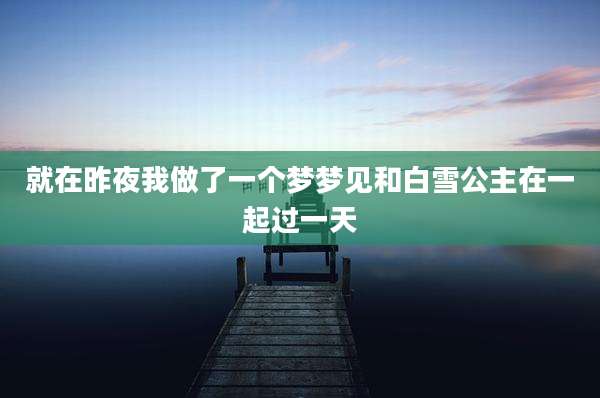 就在昨夜我做了一个梦梦见和白雪公主在一起过一天