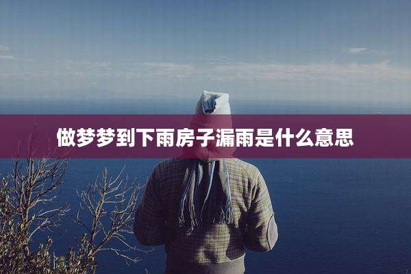 做梦梦到下雨房子漏雨是什么意思