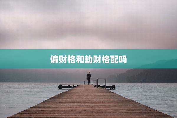 偏财格和劫财格配吗