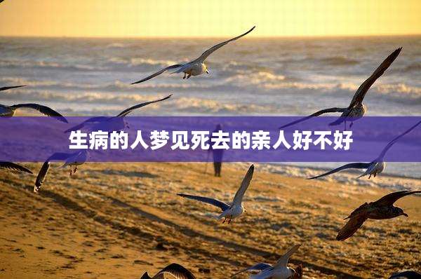 生病的人梦见死去的亲人好不好