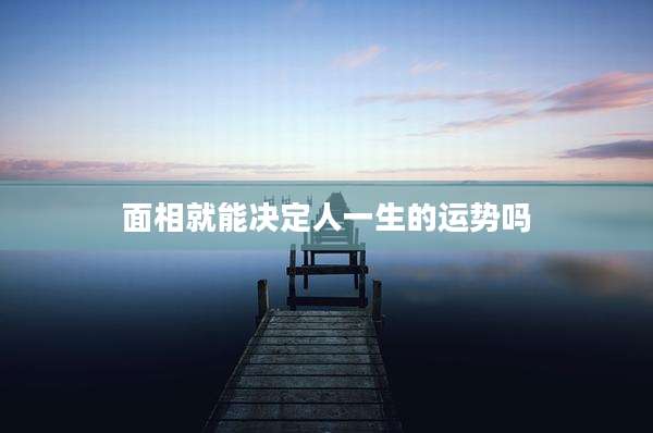 面相就能决定人一生的运势吗