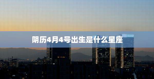 阴历4月4号出生是什么星座
