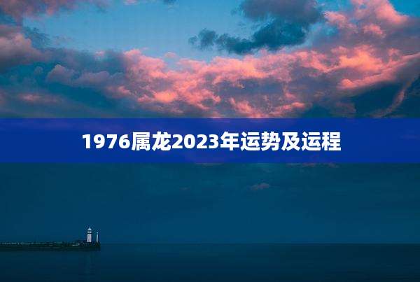 1976属龙2023年运势及运程