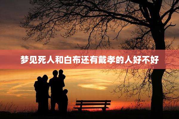 梦见死人和白布还有戴孝的人好不好