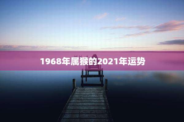 1968年属猴的2021年运势