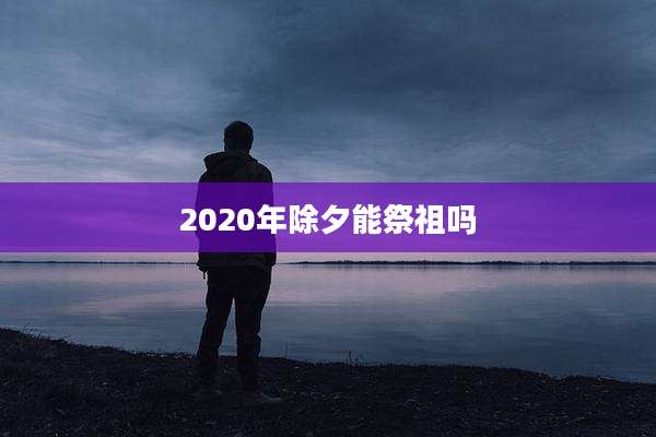 2020年除夕能祭祖吗