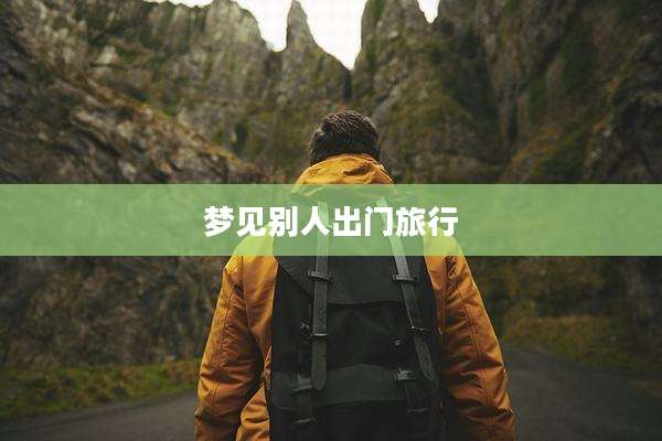 梦见别人出门旅行