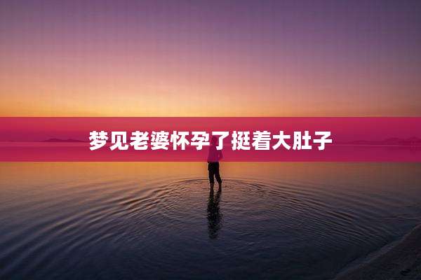 梦见老婆怀孕了挺着大肚子