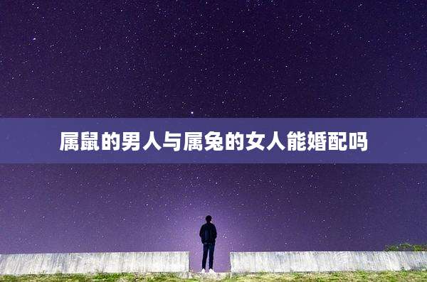 属鼠的男人与属兔的女人能婚配吗