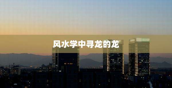 风水学中寻龙的龙