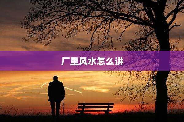 厂里风水怎么讲