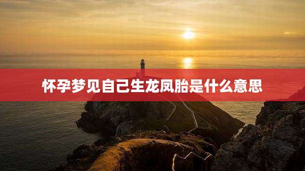 怀孕梦见自己生龙凤胎是什么意思