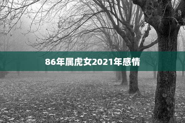 86年属虎女2021年感情
