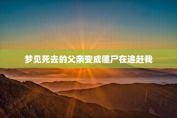 梦见死去的父亲变成僵尸在追赶我