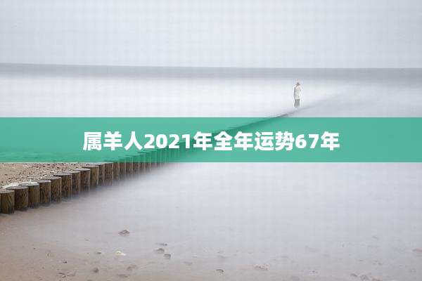 属羊人2021年全年运势67年