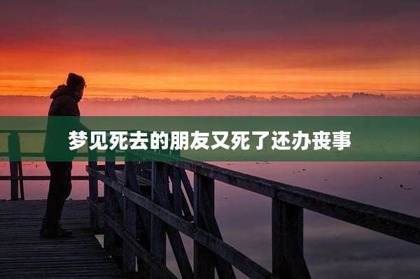 梦见死去的朋友又死了还办丧事