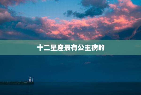 十二星座最有公主病的