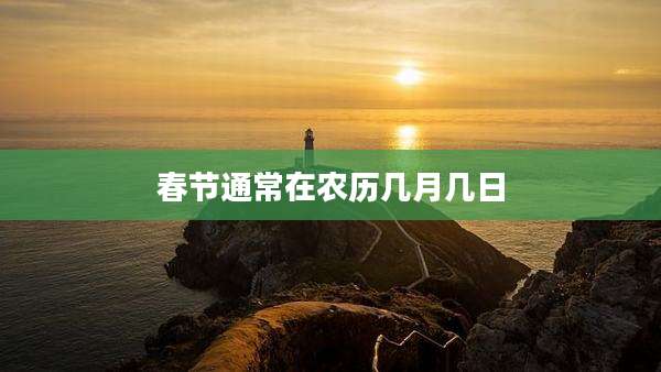春节通常在农历几月几日