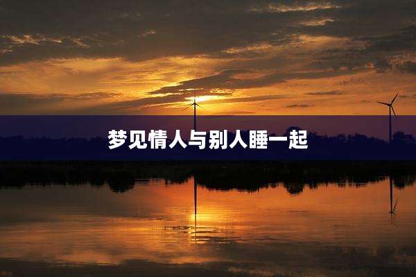 梦见情人与别人睡一起